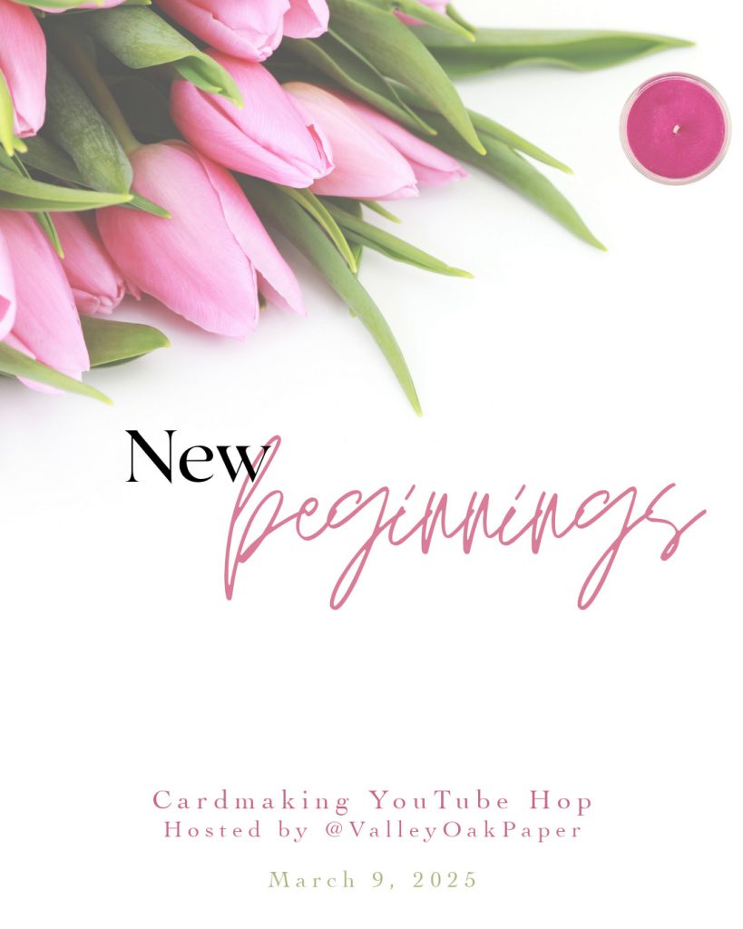 New Beginnings, a cardmaking YouTube hop on March 9, 2025.