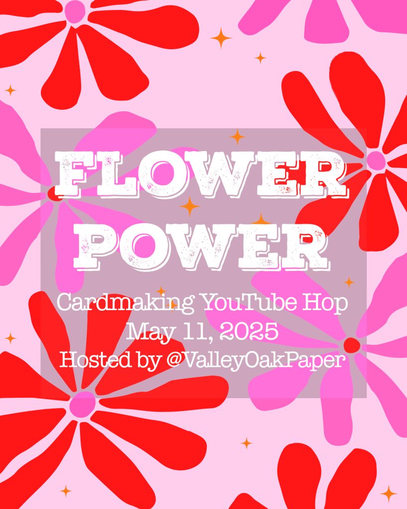 Flower power cardmaking YouTube hop, May 11, 2025. Hosted by @Valleyoakpaper.